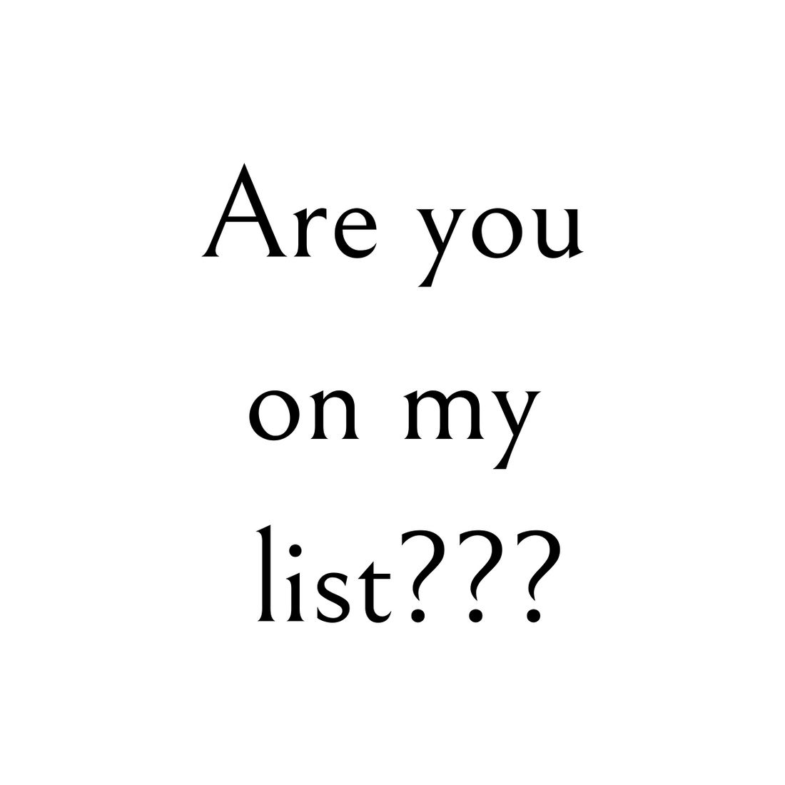 Are you on my list???